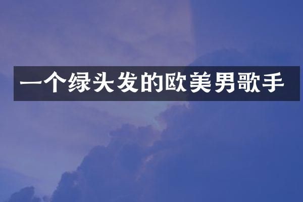一个绿头发的欧美男歌手