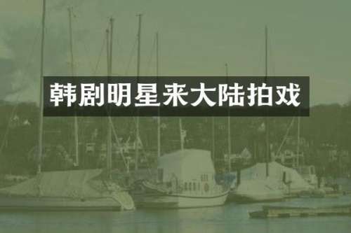 韩剧明星来大陆拍戏