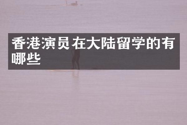 香港演员在大陆留学的有哪些