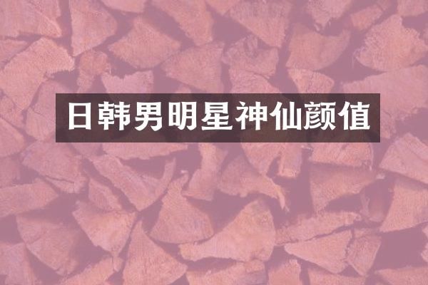 日韩男明星神仙颜值