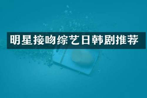 明星接吻综艺日韩剧推荐