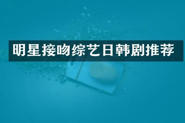 明星接吻综艺日韩剧推荐