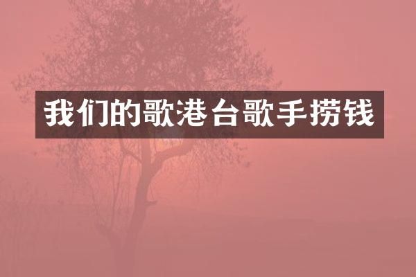 我们的歌港台歌手捞钱