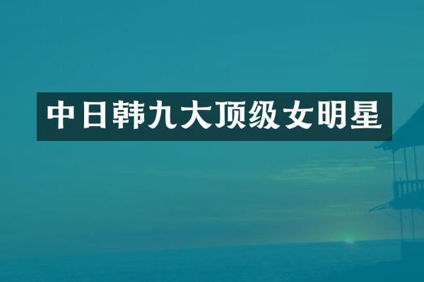中日韩九大顶级女明星