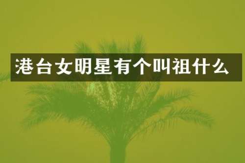 港台女明星有个叫祖什么