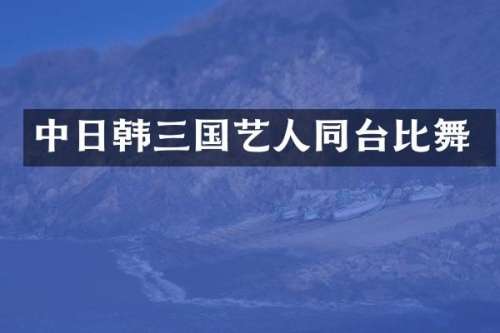 中日韩三国艺人同台比舞