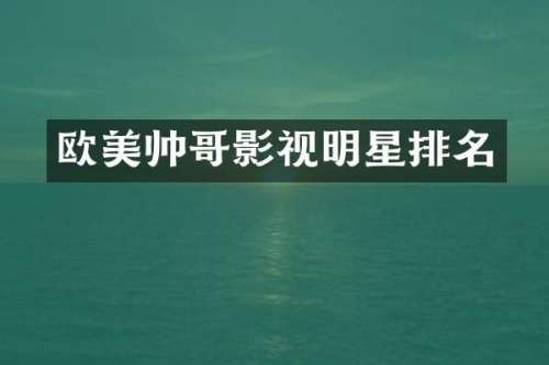 欧美帅哥影视明星排名