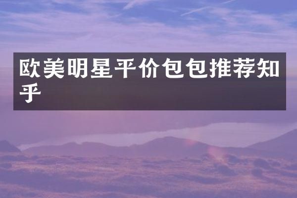 欧美明星平价包包推荐知乎