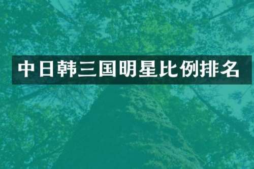 中日韩三国明星比例排名
