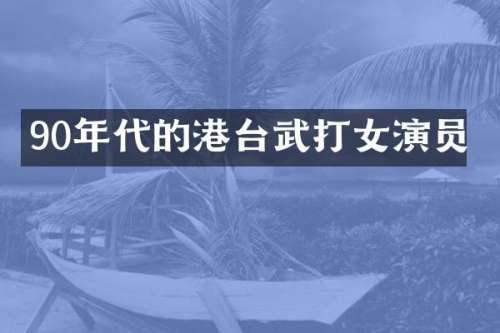 90年代的港台武打女演员