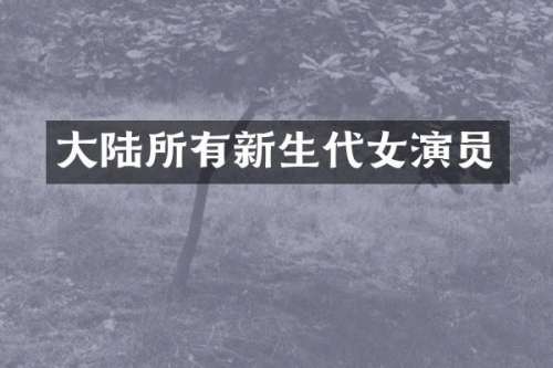 大陆所有新生代女演员