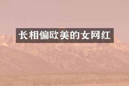 长相偏欧美的女网红