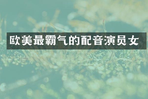 欧美最霸气的配音演员女