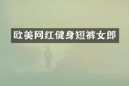 欧美网红健身短裤女郎
