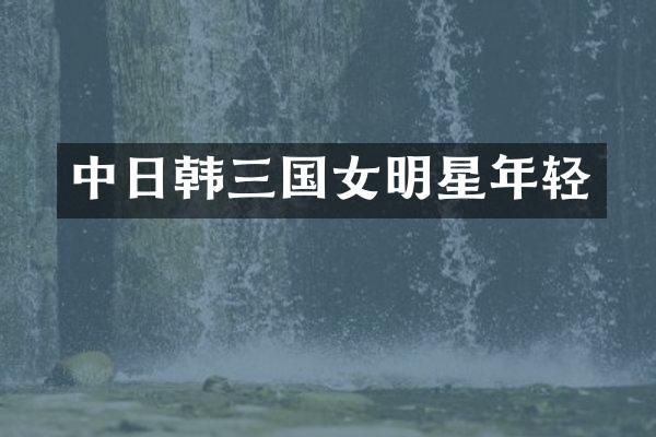 中日韩三国女明星年轻