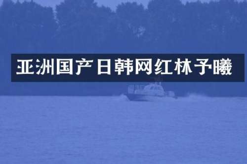 亚洲国产日韩网红林予曦