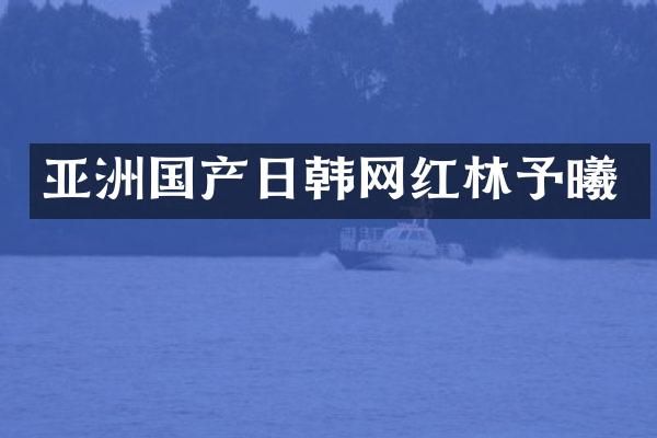 亚洲国产日韩网红林予曦