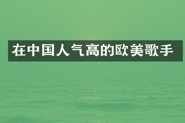在中国人气高的欧美歌手