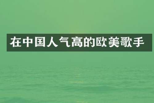 在中国人气高的欧美歌手