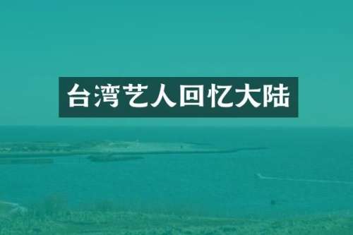 台湾艺人回忆大陆