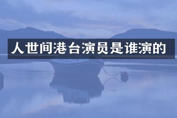 人世间港台演员是谁演的