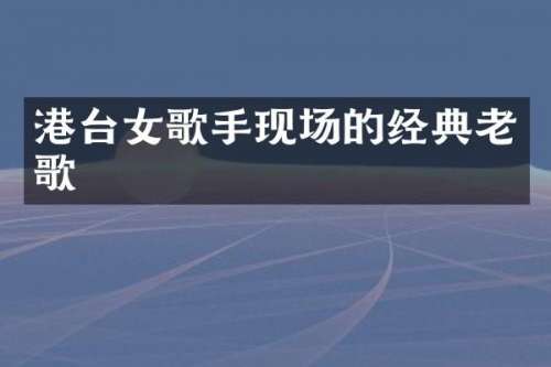 港台女歌手现场的经典老歌