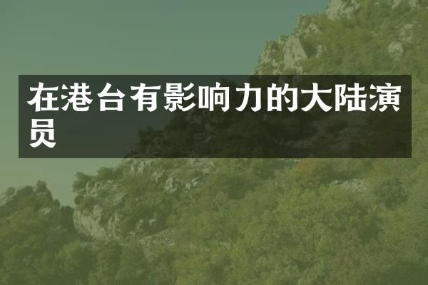 在港台有影响力的大陆演员
