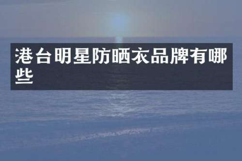港台明星防晒衣品牌有哪些