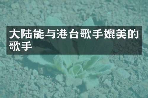大陆能与港台歌手媲美的歌手
