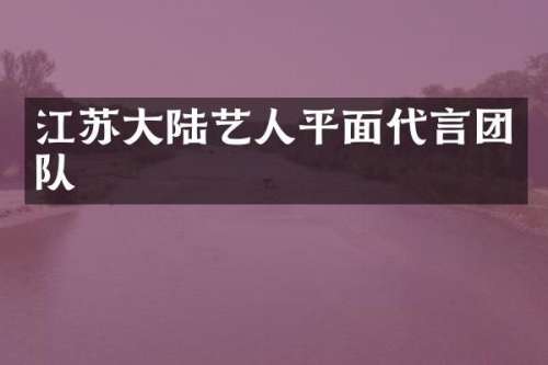 江苏大陆艺人平面代言团队