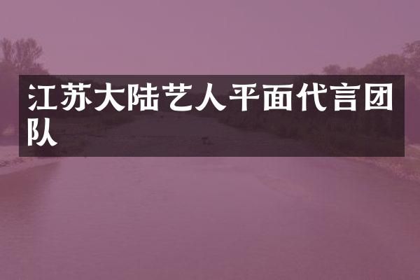 江苏大陆艺人平面代言团队