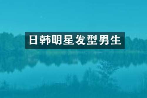 日韩明星发型男生