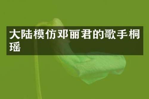 大陆模仿邓丽君的歌手桐瑶