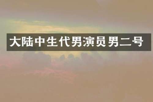 大陆中生代男演员男二号
