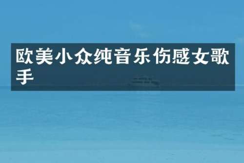 欧美小众纯音乐伤感女歌手