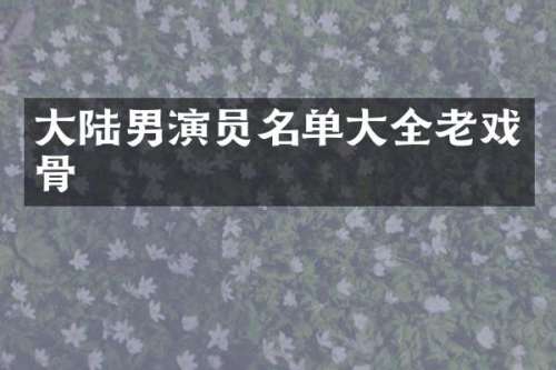 大陆男演员名单大全老戏骨