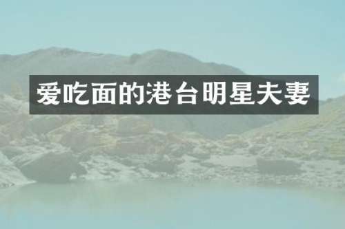 爱吃面的港台明星夫妻