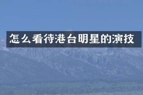 怎么看待港台明星的演技