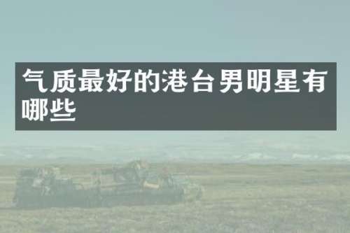 气质最好的港台男明星有哪些