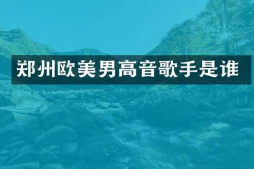 郑州欧美男高音歌手是谁