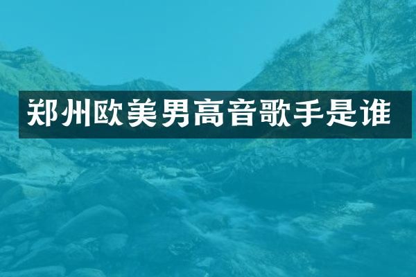 郑州欧美男高音歌手是谁