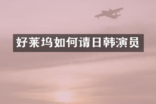 好莱坞如何请日韩演员