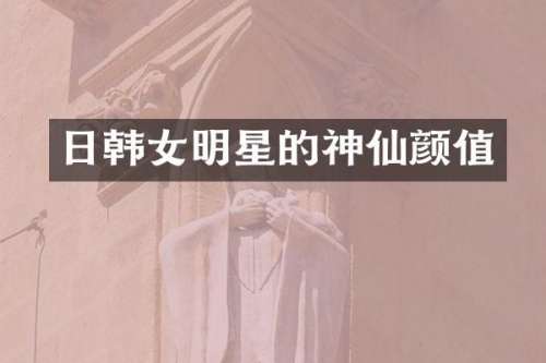 日韩女明星的神仙颜值