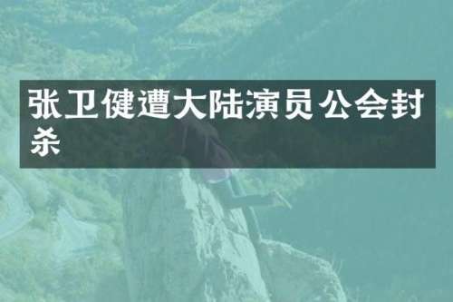 张卫健遭大陆演员公会封杀