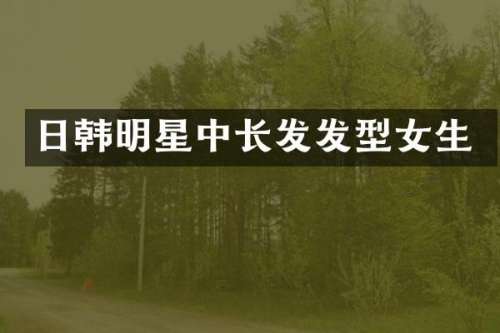 日韩明星中长发发型女生