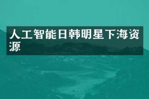 人工智能日韩明星下海资源