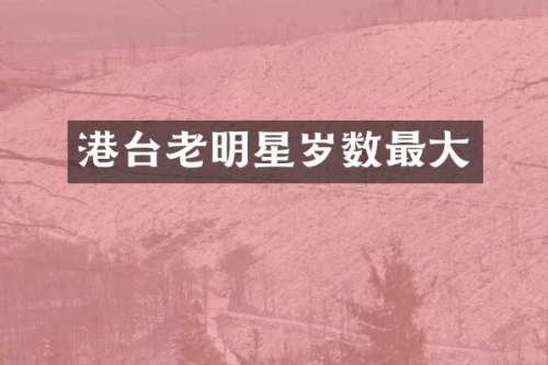 港台老明星岁数最大