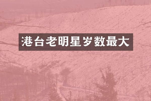 港台老明星岁数最大