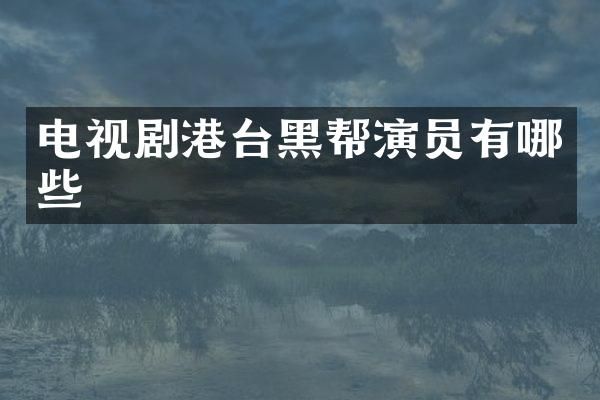 电视剧港台黑帮演员有哪些
