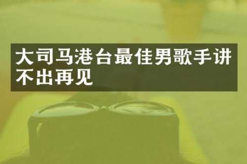大司马港台最佳男歌手讲不出再见